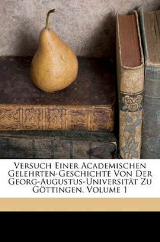 Cover of Versuch Einer Academischen Gelehrten-Geschichte Von Der Georg-Augustus-Universitat Zu Gottingen