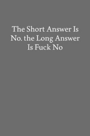 Cover of The Short Answer Is No. the Long Answer Is Fuck No