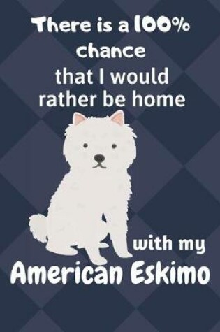 Cover of There is a 100% chance that I would rather be home with my American Eskimo Dog