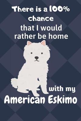 Book cover for There is a 100% chance that I would rather be home with my American Eskimo Dog