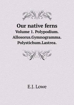Book cover for Our native ferns Volume 1. Polypodium.Allosorus.Gymnogramma.Polystichum.Lastrea.