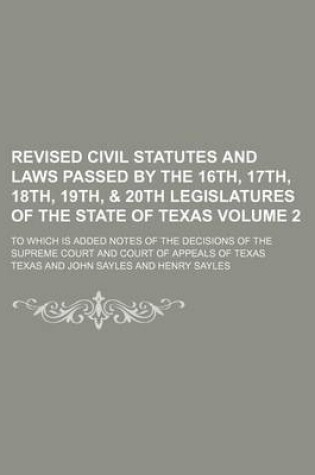 Cover of Revised Civil Statutes and Laws Passed by the 16th, 17th, 18th, 19th, & 20th Legislatures of the State of Texas Volume 2; To Which Is Added Notes of the Decisions of the Supreme Court and Court of Appeals of Texas