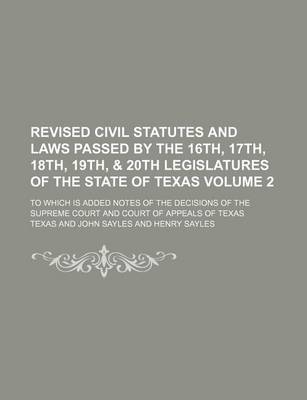 Book cover for Revised Civil Statutes and Laws Passed by the 16th, 17th, 18th, 19th, & 20th Legislatures of the State of Texas Volume 2; To Which Is Added Notes of the Decisions of the Supreme Court and Court of Appeals of Texas