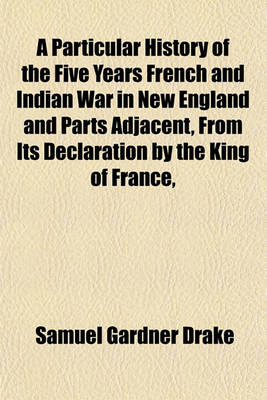 Book cover for A Particular History of the Five Years French and Indian War in New England and Parts Adjacent, from Its Declaration by the King of France,