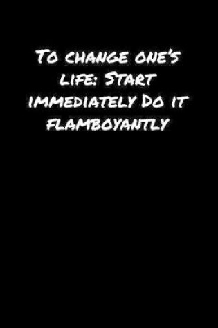 Cover of To Change One's Life Start Immediately Do It Flamboyantly