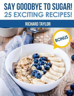 Book cover for Say Goodbye to Sugar! 25 Exciting Recipes!