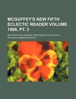 Book cover for McGuffey's New Fifth Eclectic Reader Volume 1866, PT. 3; Selected and Original Exercises for Schools