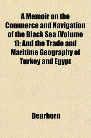 Cover of A Memoir on the Commerce and Navigation of the Black Sea (Volume 1); And the Trade and Maritime Geography of Turkey and Egypt