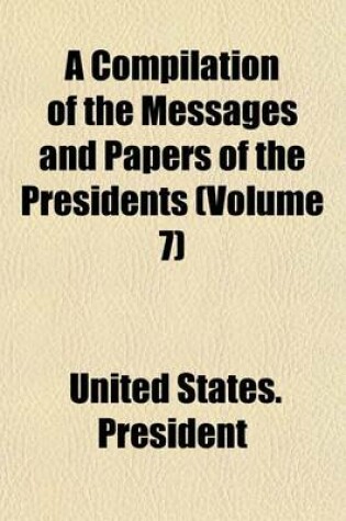 Cover of A Compilation of the Messages and Papers of the Presidents (Volume 7)