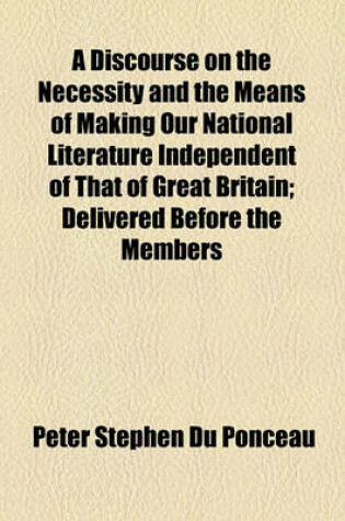Cover of A Discourse on the Necessity and the Means of Making Our National Literature Independent of That of Great Britain; Delivered Before the Members