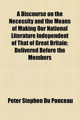 Book cover for A Discourse on the Necessity and the Means of Making Our National Literature Independent of That of Great Britain; Delivered Before the Members