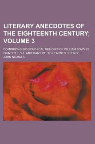 Cover of Literary Anecdotes of the Eighteenth Century; Comprizing Biographical Memoirs of William Bowyer, Printer, F.S.A. and Many of His Learned Friends; ...