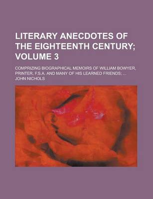 Book cover for Literary Anecdotes of the Eighteenth Century; Comprizing Biographical Memoirs of William Bowyer, Printer, F.S.A. and Many of His Learned Friends; ...