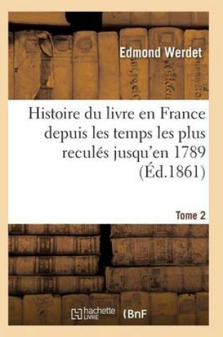 Cover of Histoire Du Livre En France Depuis Les Temps Les Plus Reculés Jusqu'en 1789 T02
