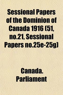 Book cover for Sessional Papers of the Dominion of Canada 1916 (51, No.21, Sessional Papers No.25e-25g)