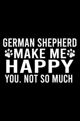 Book cover for German Shepherd Make Me Happy You. Not So Much