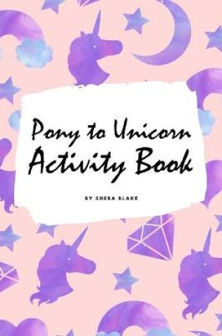 Cover of Pony to Unicorn Activity Book for Girls / Children (6x9 Coloring Book / Activity Book)