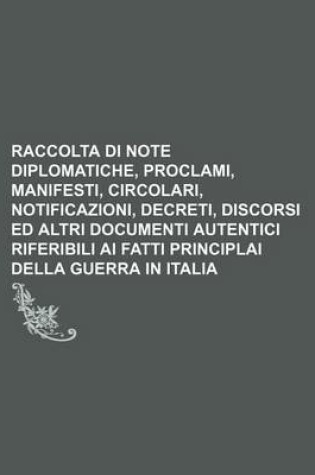 Cover of Raccolta Di Note Diplomatiche, Proclami, Manifesti, Circolari, Notificazioni, Decreti, Discorsi Ed Altri Documenti Autentici Riferibili AI Fatti Principlai Della Guerra in Italia