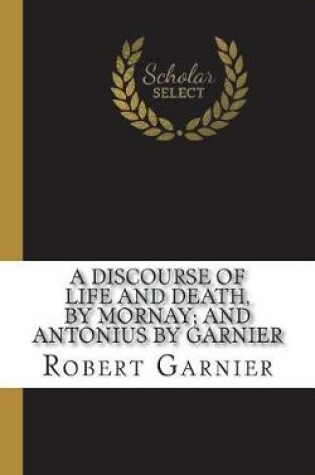 Cover of A Discourse of Life and Death, by Mornay; And Antonius by Garnier