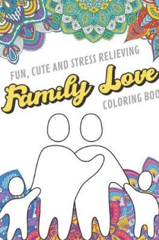 Cover of Fun Cute And Stress Relieving Family Love Coloring Book