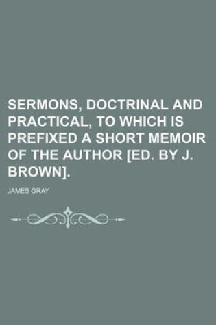 Cover of Sermons, Doctrinal and Practical, to Which Is Prefixed a Short Memoir of the Author [Ed. by J. Brown].