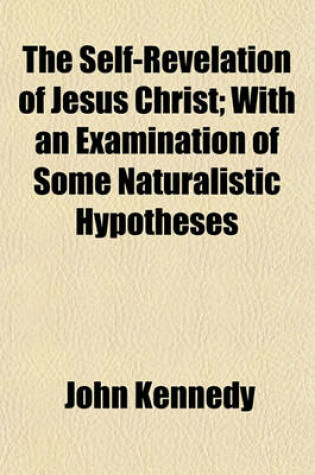 Cover of The Self-Revelation of Jesus Christ; With an Examination of Some Naturalistic Hypotheses