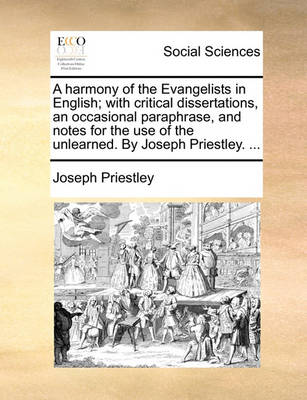 Book cover for A Harmony of the Evangelists in English; With Critical Dissertations, an Occasional Paraphrase, and Notes for the Use of the Unlearned. by Joseph Priestley. ...