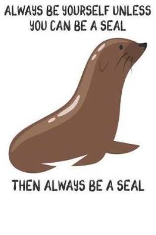 Cover of Always Be Yourself Unless You Can Be A Seals Then Always Be A Seals