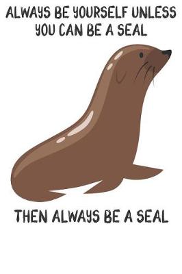 Book cover for Always Be Yourself Unless You Can Be A Seals Then Always Be A Seals