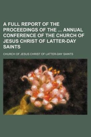 Cover of A Full Report of the Proceedings of the Annual Conference of the Church of Jesus Christ of Latter-Day Saints