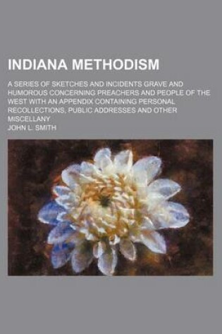 Cover of Indiana Methodism; A Series of Sketches and Incidents Grave and Humorous Concerning Preachers and People of the West with an Appendix Containing Personal Recollections, Public Addresses and Other Miscellany