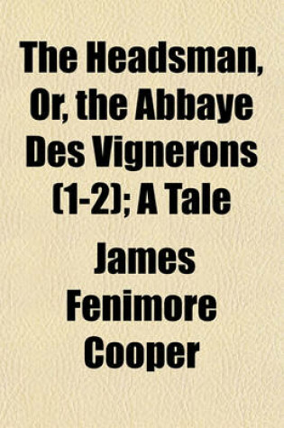 Cover of The Headsman, Or, the Abbaye Des Vignerons (Volume 1-2); A Tale