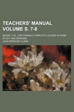 Cover of Teachers' Manual Volume S. 7-8; Books I-VIII for Prang's Complete Course in Form-Study and Drawing