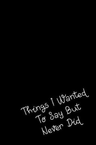 Cover of Things I Wanted To Say But Never Did