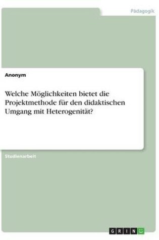 Cover of Welche Moeglichkeiten bietet die Projektmethode fur den didaktischen Umgang mit Heterogenitat?