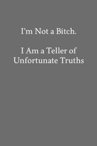 Cover of I'm Not a Bitch. I Am a Teller of Unfortunate Truths