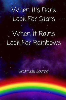 Book cover for When It's Dark Look for Stars When It Rains Look for Rainbows Gratitude Journal