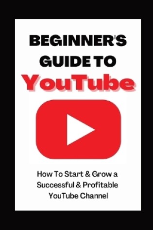 Cover of Beginner's Guide To YouTube 2022 Edition