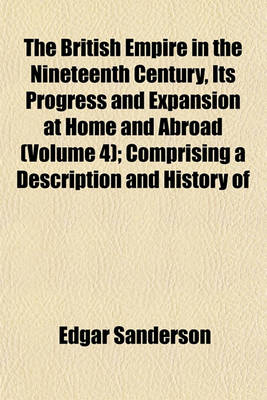 Book cover for The British Empire in the Nineteenth Century, Its Progress and Expansion at Home and Abroad (Volume 4); Comprising a Description and History of