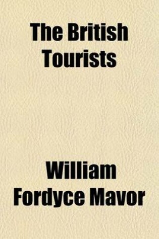 Cover of The British Tourists (Volume 2); Or, Traveller's Pocket Companion, Through England, Wales, Scotland, and Ireland. Comprehending the Most Celebrated Tours in the British Islands