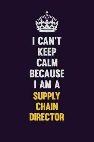 Cover of I Can't Keep Calm Because I Am A Supply Chain Director