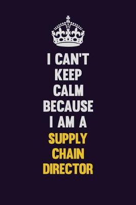 Book cover for I Can't Keep Calm Because I Am A Supply Chain Director