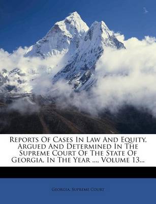 Book cover for Reports of Cases in Law and Equity, Argued and Determined in the Supreme Court of the State of Georgia, in the Year ..., Volume 13...