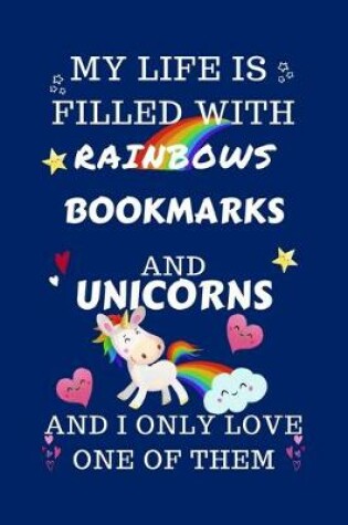 Cover of My Life Is Filled With Rainbows Bookmarks And Unicorns And I Only Love One Of Them