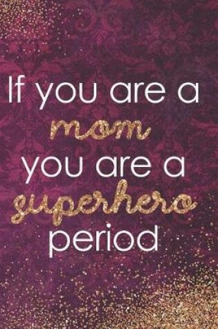 Cover of If You Are a Mom, You Are a Superhero Period