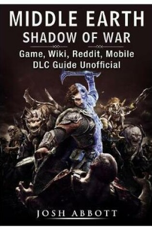 Cover of Middle Earth Shadow of War Game, Wiki, Reddit, Mobile, DLC Guide Unofficial