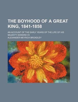 Book cover for The Boyhood of a Great King, 1841-1858; An Account of the Early Years of the Life of His Majesty Edward VII