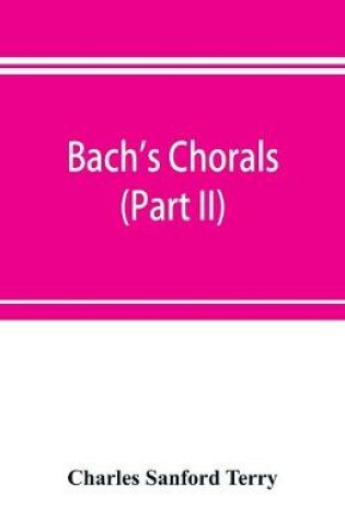 Cover of Bach's chorals (Part II); The Hymns and Hymn Melodies of the Cantatas and Motetts