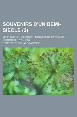 Cover of Souvenirs D'Un Demi-Siecle; Vie Publique - Vie Intime - Mouvement Litteraire - Portraits; 1789 - 1836 (2 )