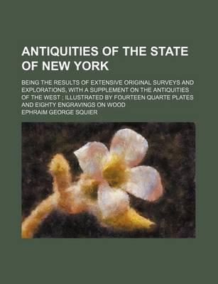 Book cover for Antiquities of the State of New York; Being the Results of Extensive Original Surveys and Explorations, with a Supplement on the Antiquities of the West Illustrated by Fourteen Quarte Plates and Eighty Engravings on Wood